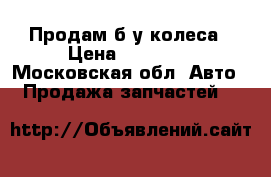 Продам б/у колеса › Цена ­ 20 000 - Московская обл. Авто » Продажа запчастей   